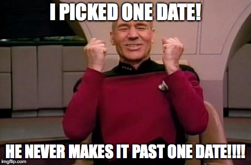 Captain picard | I PICKED ONE DATE! HE NEVER MAKES IT PAST ONE DATE!!!! | image tagged in captain picard | made w/ Imgflip meme maker