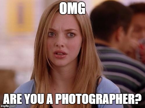 OMG ARE YOU A PHOTOGRAPHER? | made w/ Imgflip meme maker