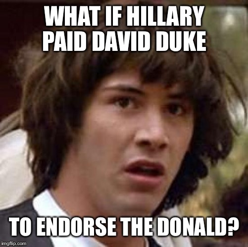 Conspiracy Keanu Meme | WHAT IF HILLARY PAID DAVID DUKE TO ENDORSE THE DONALD? | image tagged in memes,conspiracy keanu | made w/ Imgflip meme maker