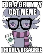 FOR A GRUMPY CAT MEME I HIGHLY DISAGREE | image tagged in espurr got srs | made w/ Imgflip meme maker