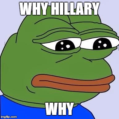 pepe | WHY HILLARY; WHY | image tagged in pepe | made w/ Imgflip meme maker
