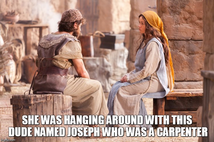 SHE WAS HANGING AROUND WITH THIS DUDE NAMED JOSEPH WHO WAS A CARPENTER | made w/ Imgflip meme maker