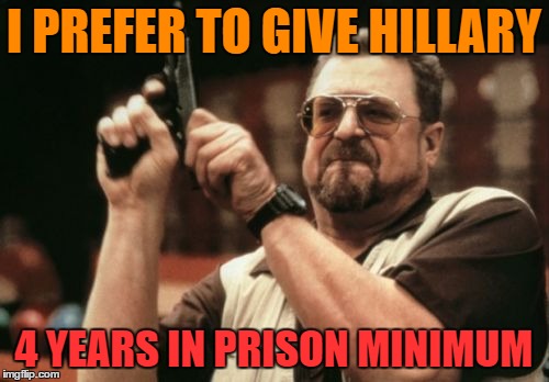 Am I The Only One Around Here Meme | I PREFER TO GIVE HILLARY 4 YEARS IN PRISON MINIMUM | image tagged in memes,am i the only one around here | made w/ Imgflip meme maker