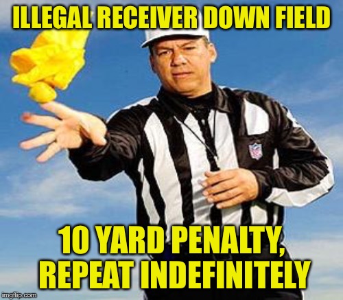 ILLEGAL RECEIVER DOWN FIELD 10 YARD PENALTY, REPEAT INDEFINITELY | made w/ Imgflip meme maker