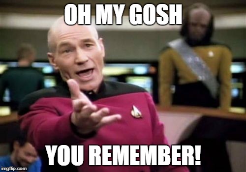 Picard Wtf Meme | OH MY GOSH YOU REMEMBER! | image tagged in memes,picard wtf | made w/ Imgflip meme maker