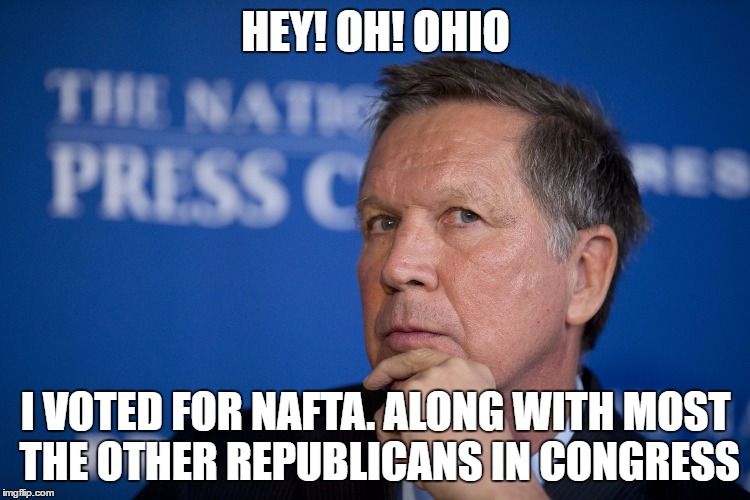John Kasich Philosophy | HEY! OH! OHIO; I VOTED FOR NAFTA. ALONG WITH MOST THE OTHER REPUBLICANS IN CONGRESS | image tagged in john kasich philosophy | made w/ Imgflip meme maker