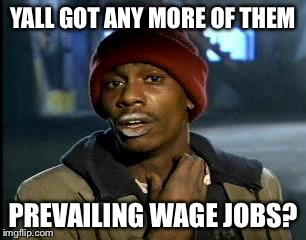 Y'all Got Any More Of That Meme | YALL GOT ANY MORE OF THEM; PREVAILING WAGE JOBS? | image tagged in memes,yall got any more of | made w/ Imgflip meme maker