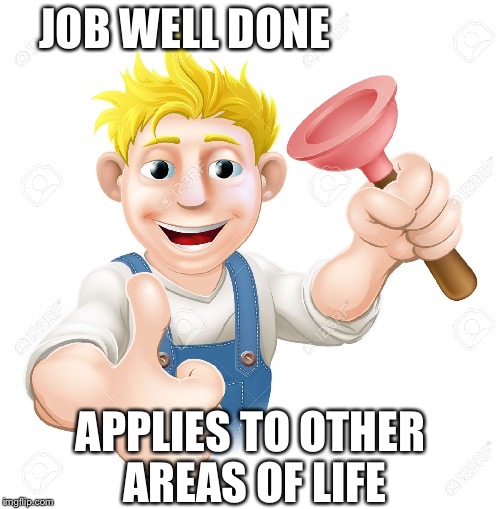 Job well done | JOB WELL DONE; APPLIES TO OTHER AREAS OF LIFE | image tagged in job well done | made w/ Imgflip meme maker