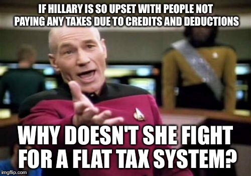 Picard Wtf Meme | IF HILLARY IS SO UPSET WITH PEOPLE NOT PAYING ANY TAXES DUE TO CREDITS AND DEDUCTIONS WHY DOESN'T SHE FIGHT FOR A FLAT TAX SYSTEM? | image tagged in memes,picard wtf | made w/ Imgflip meme maker