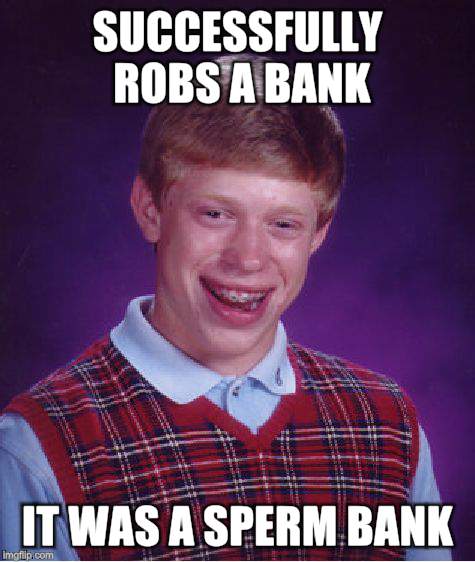 Bad Luck Brian | SUCCESSFULLY ROBS A BANK; IT WAS A SPERM BANK | image tagged in memes,bad luck brian | made w/ Imgflip meme maker