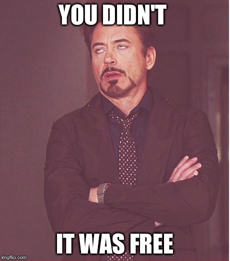 Face You Make Robert Downey Jr Meme | YOU DIDN'T IT WAS FREE | image tagged in memes,face you make robert downey jr | made w/ Imgflip meme maker