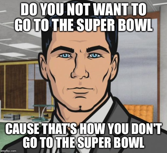 Archer Meme | DO YOU NOT WANT TO GO TO THE SUPER BOWL; CAUSE THAT'S HOW YOU DON'T GO TO THE SUPER BOWL | image tagged in memes,archer | made w/ Imgflip meme maker