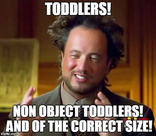 Ancient Aliens Meme | TODDLERS! NON OBJECT TODDLERS! AND OF THE CORRECT SIZE! | image tagged in memes,ancient aliens | made w/ Imgflip meme maker