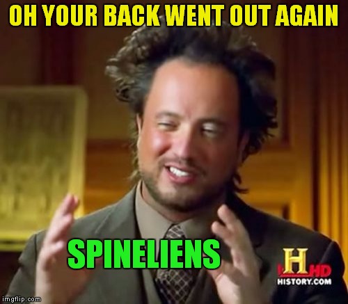 Here I go again sigh.... | OH YOUR BACK WENT OUT AGAIN; SPINELIENS | image tagged in memes,ancient aliens | made w/ Imgflip meme maker