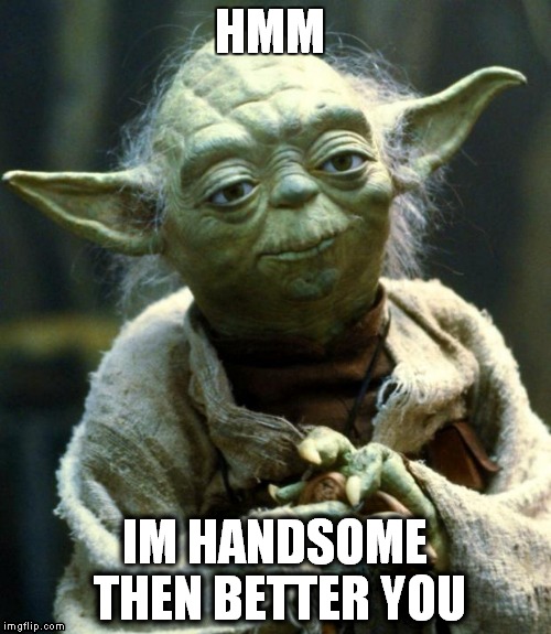Star Wars Yoda Meme | HMM; IM HANDSOME THEN BETTER YOU | image tagged in memes,star wars yoda | made w/ Imgflip meme maker