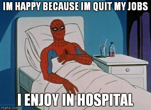 Spiderman Hospital | IM HAPPY BECAUSE IM QUIT MY JOBS; I ENJOY IN HOSPITAL | image tagged in memes,spiderman hospital,spiderman | made w/ Imgflip meme maker