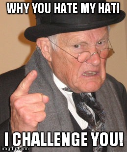 Back In My Hat | WHY YOU HATE MY HAT! I CHALLENGE YOU! | image tagged in memes,back in my day | made w/ Imgflip meme maker