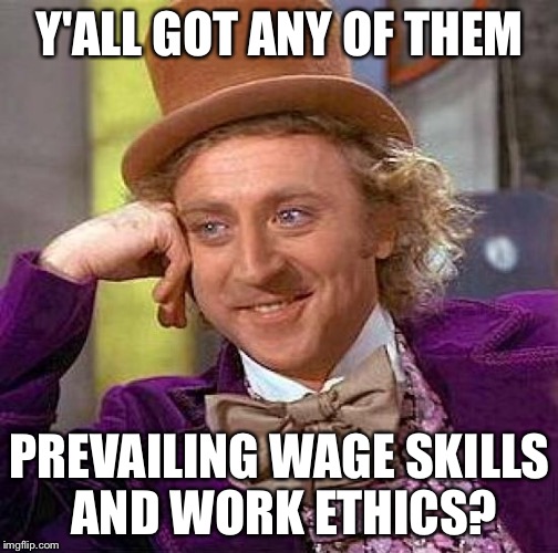 Creepy Condescending Wonka Meme | Y'ALL GOT ANY OF THEM PREVAILING WAGE SKILLS AND WORK ETHICS? | image tagged in memes,creepy condescending wonka | made w/ Imgflip meme maker