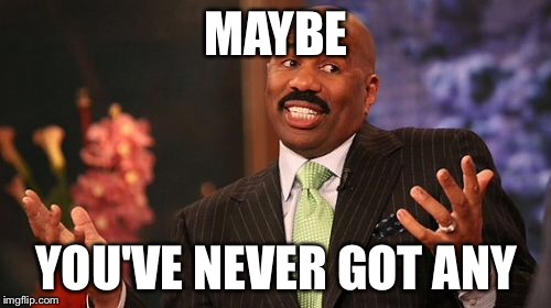 MAYBE YOU'VE NEVER GOT ANY | image tagged in memes,steve harvey | made w/ Imgflip meme maker