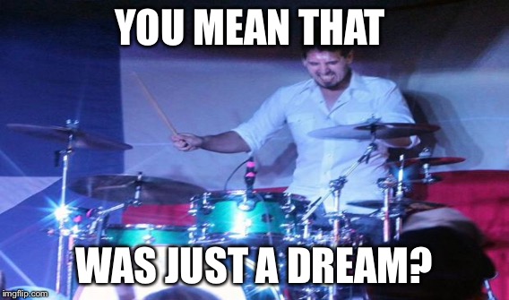 YOU MEAN THAT WAS JUST A DREAM? | made w/ Imgflip meme maker