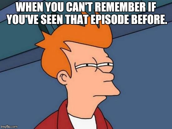 Futurama Fry | WHEN YOU CAN'T REMEMBER IF YOU'VE SEEN THAT EPISODE BEFORE. | image tagged in memes,futurama fry | made w/ Imgflip meme maker