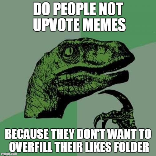 Philosoraptor | DO PEOPLE NOT UPVOTE MEMES; BECAUSE THEY DON'T WANT TO OVERFILL THEIR LIKES FOLDER | image tagged in memes,philosoraptor | made w/ Imgflip meme maker