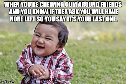 Evil Toddler | WHEN YOU'RE CHEWING GUM AROUND FRIENDS AND YOU KNOW IF THEY ASK YOU WILL HAVE NONE LEFT SO YOU SAY IT'S YOUR LAST ONE. | image tagged in memes,evil toddler | made w/ Imgflip meme maker