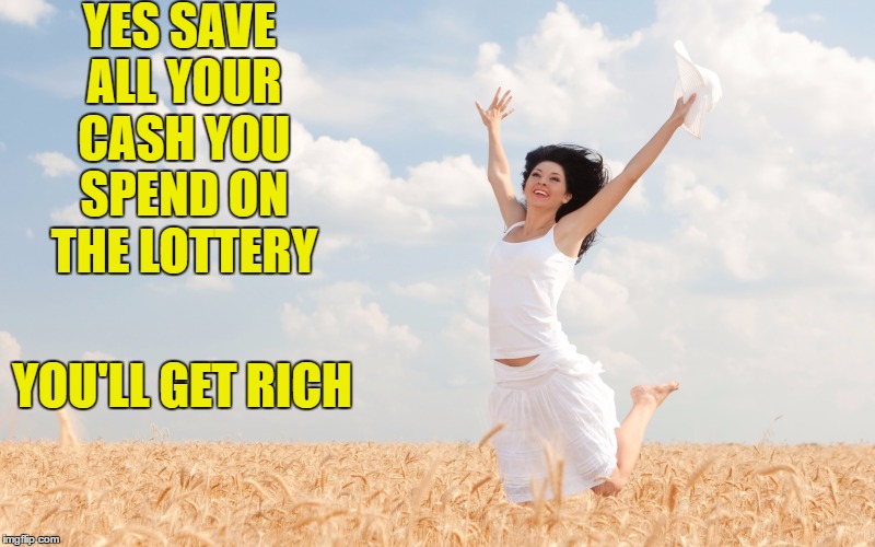 YES SAVE ALL YOUR CASH YOU SPEND ON THE LOTTERY YOU'LL GET RICH | made w/ Imgflip meme maker