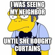 Love | I WAS SEEING MY NEIGHBOR; UNTIL SHE BOUGHT CURTAINS | image tagged in memes | made w/ Imgflip meme maker