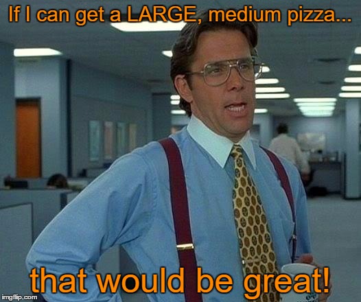 That Would Be Great Meme | If I can get a LARGE, medium pizza... that would be great! | image tagged in memes,that would be great | made w/ Imgflip meme maker