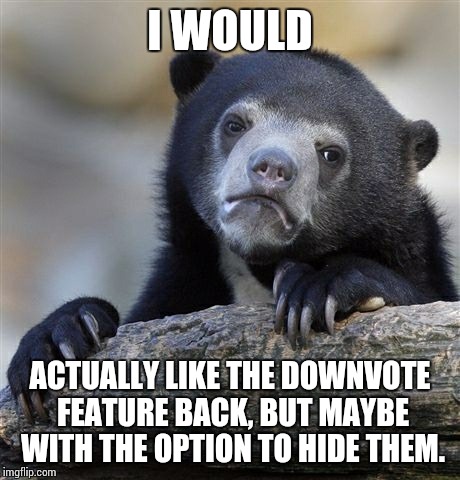 Confession Bear Meme | I WOULD ACTUALLY LIKE THE DOWNVOTE FEATURE BACK, BUT MAYBE WITH THE OPTION TO HIDE THEM. | image tagged in memes,confession bear | made w/ Imgflip meme maker