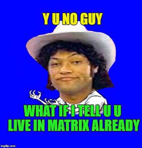 Y U NO GUY WHAT IF I TELL U U LIVE IN MATRIX ALREADY | made w/ Imgflip meme maker