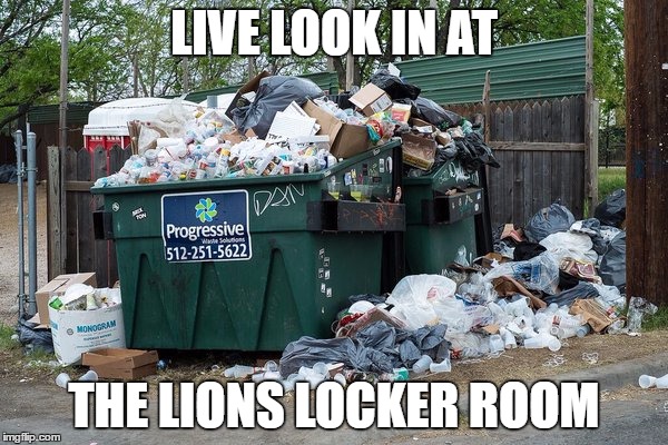 garbage  | LIVE LOOK IN AT; THE LIONS LOCKER ROOM | image tagged in garbage | made w/ Imgflip meme maker