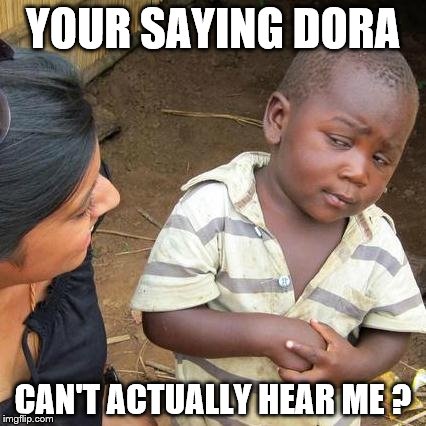 Third World Skeptical Kid Meme | YOUR SAYING DORA; CAN'T ACTUALLY HEAR ME ? | image tagged in memes,third world skeptical kid | made w/ Imgflip meme maker