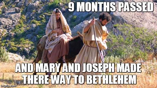 9 MONTHS PASSED; AND MARY AND JOSEPH MADE THERE WAY TO BETHLEHEM | made w/ Imgflip meme maker