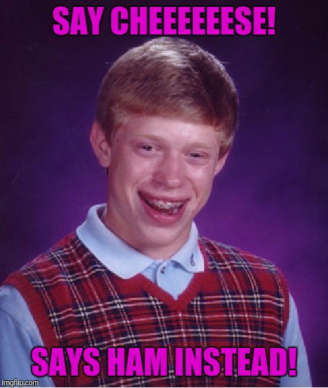Bad Luck Brian Meme | SAY CHEEEEEESE! SAYS HAM INSTEAD! | image tagged in memes,bad luck brian | made w/ Imgflip meme maker