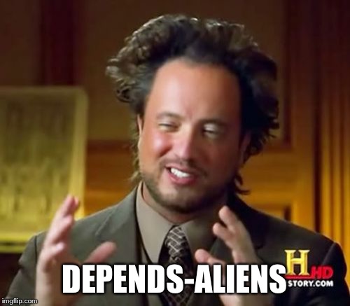 Ancient Aliens Meme | DEPENDS-ALIENS | image tagged in memes,ancient aliens | made w/ Imgflip meme maker