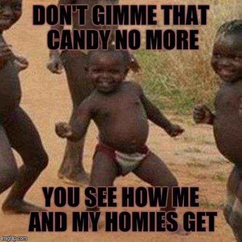 Third World Success Kid | DON'T GIMME THAT CANDY NO MORE; YOU SEE HOW ME AND MY HOMIES GET | image tagged in memes,third world success kid | made w/ Imgflip meme maker