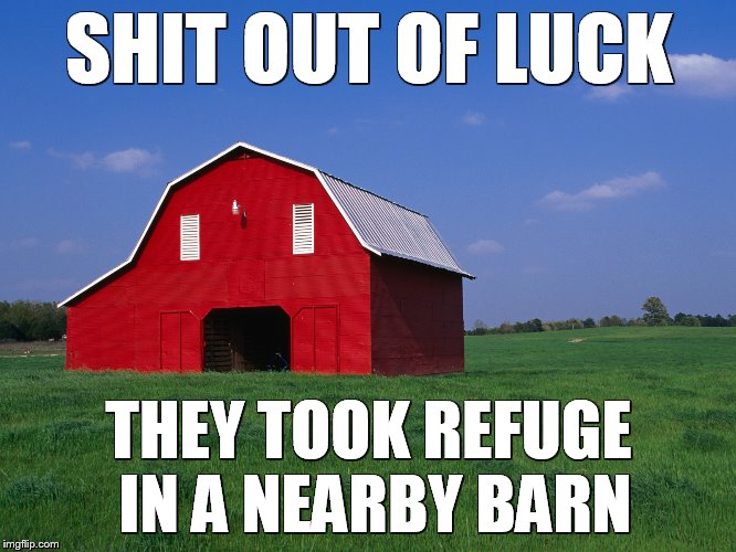 SHIT OUT OF LUCK; THEY TOOK REFUGE IN A NEARBY BARN | made w/ Imgflip meme maker