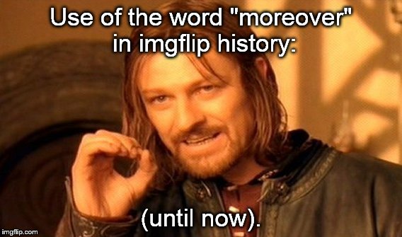 One Does Not Simply Meme | Use of the word "moreover" in imgflip history: (until now). | image tagged in memes,one does not simply | made w/ Imgflip meme maker