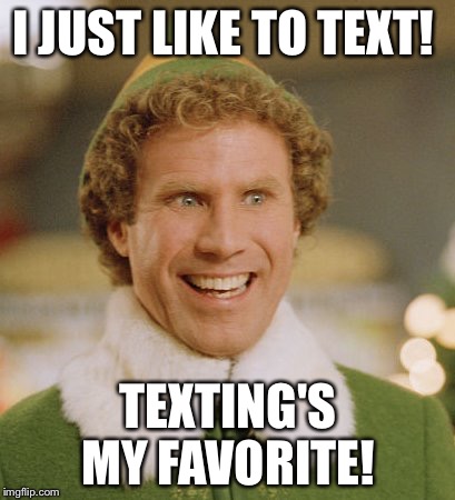 Buddy The Elf | I JUST LIKE TO TEXT! TEXTING'S MY FAVORITE! | image tagged in memes,buddy the elf | made w/ Imgflip meme maker