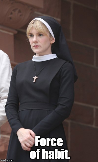nun but Lily Rabe | Force of habit. | image tagged in nun but lily rabe | made w/ Imgflip meme maker