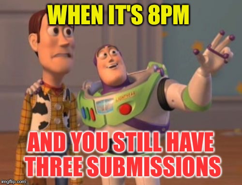 Here comes the last minute half-brained memes! | WHEN IT'S 8PM; AND YOU STILL HAVE THREE SUBMISSIONS | image tagged in memes,x x everywhere | made w/ Imgflip meme maker