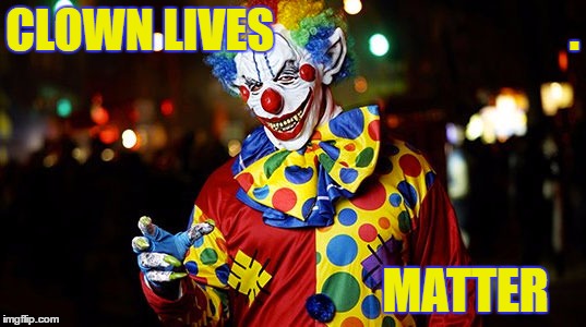 CLOWN LIVES                                . MATTER | image tagged in clowns,evil clown,creepy clown | made w/ Imgflip meme maker