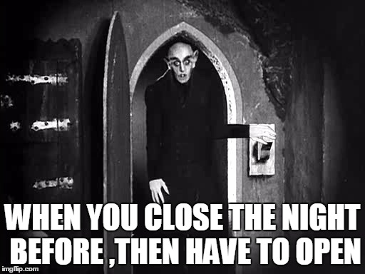 WHEN YOU CLOSE THE NIGHT BEFORE ,THEN HAVE TO OPEN | image tagged in work | made w/ Imgflip meme maker