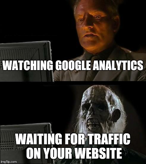 I'll Just Wait Here Meme | WATCHING GOOGLE ANALYTICS; WAITING FOR TRAFFIC ON YOUR WEBSITE | image tagged in memes,ill just wait here | made w/ Imgflip meme maker