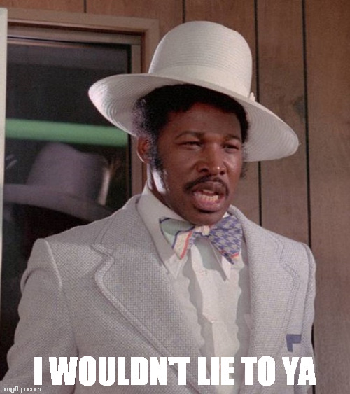 I WOULDN'T LIE TO YA | image tagged in rudy ray moore | made w/ Imgflip meme maker