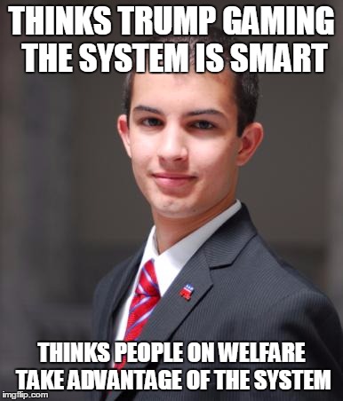 College Conservative  | THINKS TRUMP GAMING THE SYSTEM IS SMART; THINKS PEOPLE ON WELFARE TAKE ADVANTAGE OF THE SYSTEM | image tagged in college conservative | made w/ Imgflip meme maker
