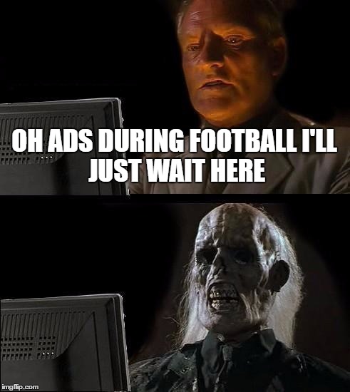 I'll Just Wait Here | OH ADS DURING FOOTBALL
I'LL JUST WAIT HERE | image tagged in memes,ill just wait here | made w/ Imgflip meme maker