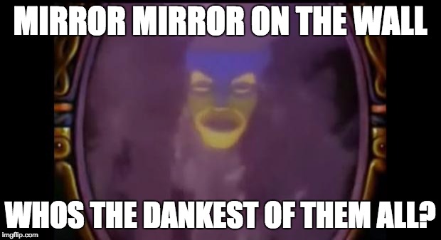 Mirror Mirror | MIRROR MIRROR ON THE WALL; WHOS THE DANKEST OF THEM ALL? | image tagged in mirror mirror | made w/ Imgflip meme maker